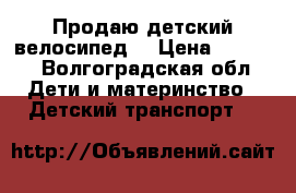 Продаю детский велосипед  › Цена ­ 5 000 - Волгоградская обл. Дети и материнство » Детский транспорт   